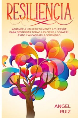 Resiliencia: Aprende a utilizar tu Mente a tu favor para Gestionar todas las crisis, Lograr el éxito y Alcanzar la serenidad
