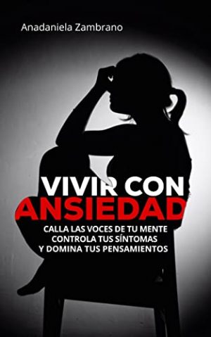VIVIR CON ANSIEDAD Calla las voces de tu mente, controla tus síntomas y domina tus pensamientos : Mejora tu autoestima, supera el estrés, inseguridad, amor propio y depresión
